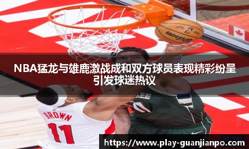 NBA猛龙与雄鹿激战成和双方球员表现精彩纷呈引发球迷热议
