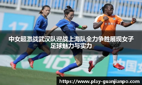 中女超激战武汉队迎战上海队全力争胜展现女子足球魅力与实力