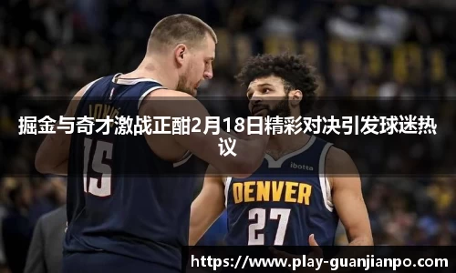 掘金与奇才激战正酣2月18日精彩对决引发球迷热议