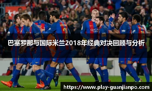 巴塞罗那与国际米兰2018年经典对决回顾与分析